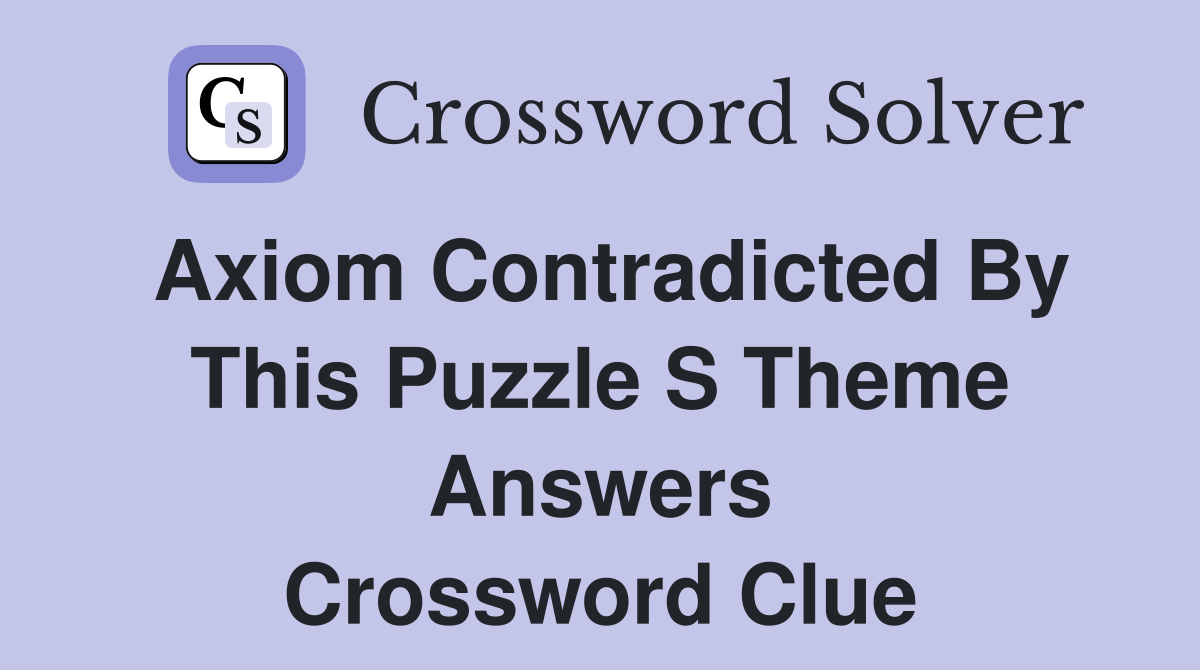 Axiom contradicted by this puzzle s theme answers Crossword Clue